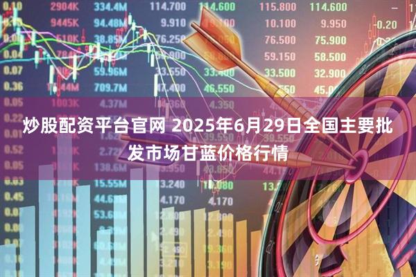 炒股配资平台官网 2025年6月29日全国主要批发市场甘蓝价格行情
