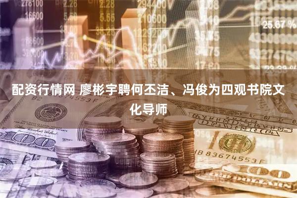 配资行情网 廖彬宇聘何丕洁、冯俊为四观书院文化导师