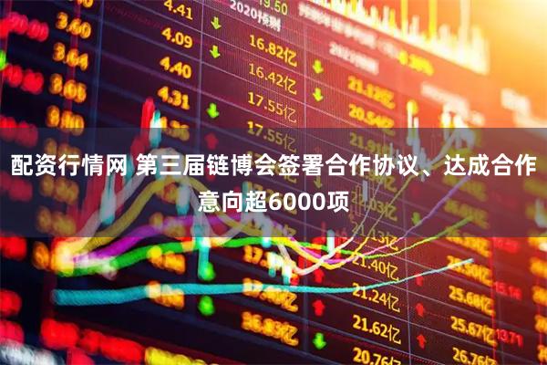 配资行情网 第三届链博会签署合作协议、达成合作意向超6000项