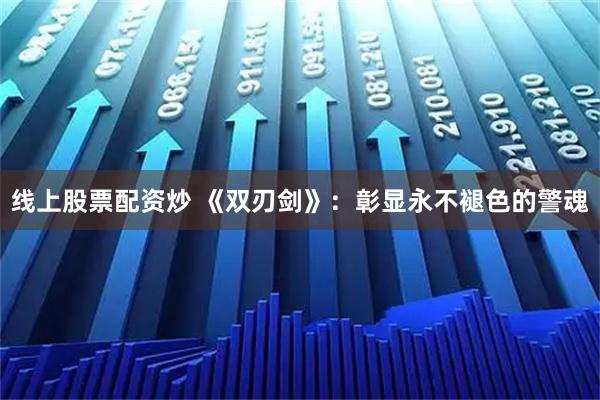 线上股票配资炒 《双刃剑》：彰显永不褪色的警魂