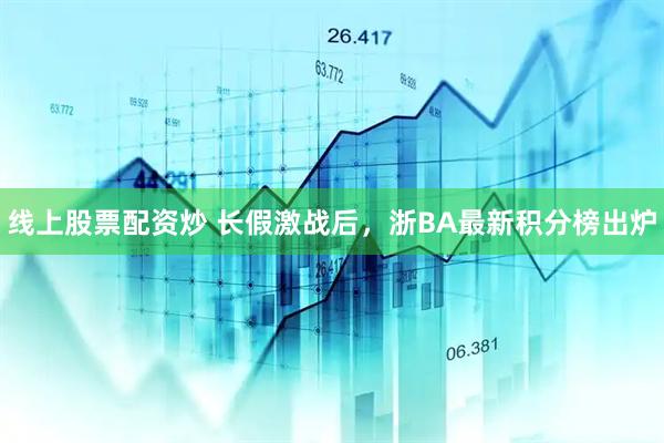 线上股票配资炒 长假激战后，浙BA最新积分榜出炉